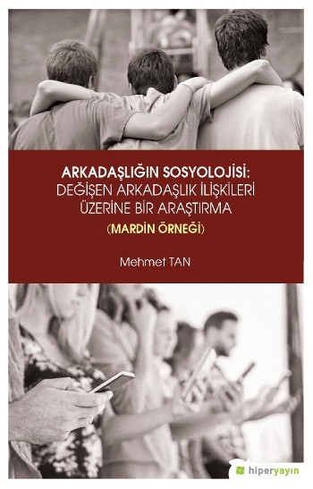 Arkadaşlığın Sosyolojisi: Değişen Arkadaşlık ilişkileri Üzerine Bir Araştırma (Mardin Örneği)