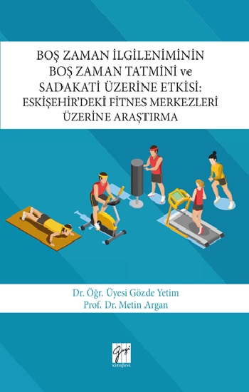 Boş Zaman İlgileniminin Boş Zaman Tatmini ve Sadakati Üzerine Etkisi : Eskişehir’deki Fitnes Merkezleri Üzerine Araştırma