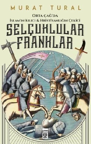 Orta Çağ'da İslam'ın Kılıcı ve Hristiyanlığın Çekici: Selçuklular - Franklar