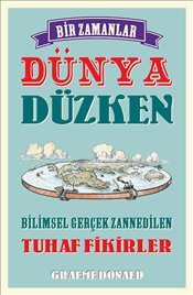 Bir Zamanlar Dünya Düzken : Bilimsel Gerçek Zannedilen Tuhaf Fikirler