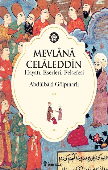 Mevlana Celaleddin (Hayatı, Felsefesi, Eserleri, Eserlerinden Seçmeler)