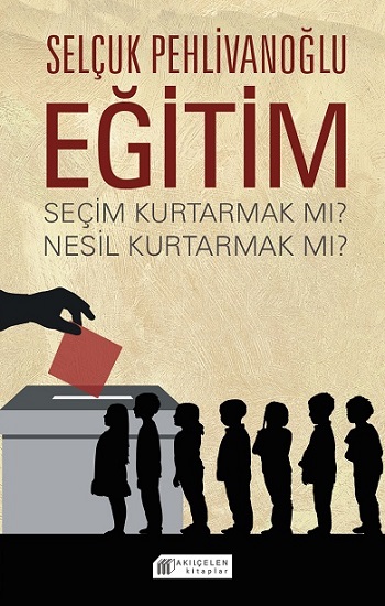 Eğitim : Seçim Kurtarmak mı ? Nesil Kurtarmak mı ?