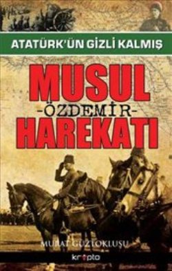 Atatürk’ün Gizli Kalmış Musul Harekatı