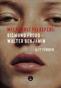 Melankoli Felsefesi : Sıgmund Freud Walter Benjamin