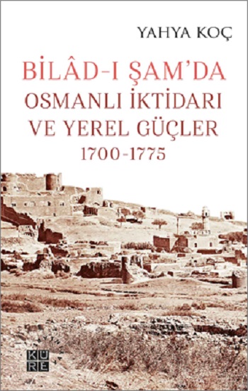 Bilad-ı Şam’da Osmanlı İktidarı ve Yerel Güçler, 1700-1775