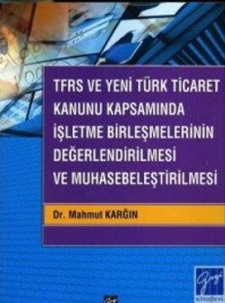 TFRS ve Yeni Türk Ticaret Kanunu Kapsamında İşletme Birleşmelerinin Değerlendirilmesi ve Muhasebeleştirilmesi