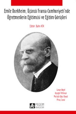 Emile Durkheim; Üçüncü Fransa Cumhuriyeti'nde Öğretmenlerin Eğitimcisi ve Eğitim Görüşleriyle