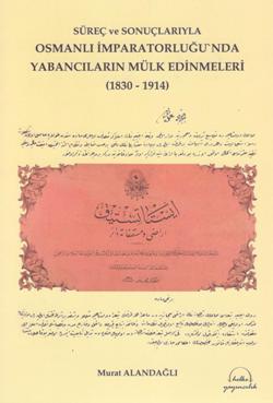 Süreç ve Sonuçlarıyla Osmanlı İmparatorluğunda Yabancıların Mülk Edinmeleri (1830-1914)