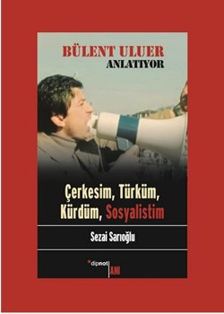 Bülent Uluer Anlatıyor: Çerkesim, Türküm, Kürdüm, Sosyalistim