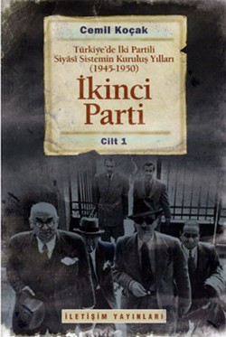 İkinci Parti: Türkiye'de İki Partili Siyasi Sistemin Kuruluş Yılları (1945-1950) Cilt 1