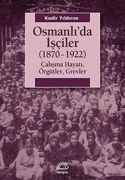 Osmanlı'da İşçiler: 1870-1922 Çalışma Hayatı, Örgütler, Grevler