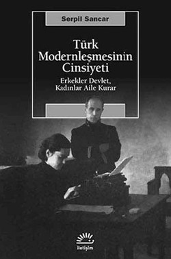 Türk Modernleşmesinin Cinsiyeti: Erkekler Devlet, Kadınlar Aile Kurar