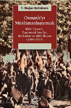 Osmanlı'yı Müslümanlaştırmak: Kitle Siyas,Toplumsal Sınıf, Boykot ve Milli İktisat (1909-1914)