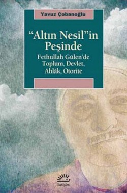 Altın Nesil'in Peşinde: Fethullah Gülen'de Toplum, Devlet, Ahlak, Otorite