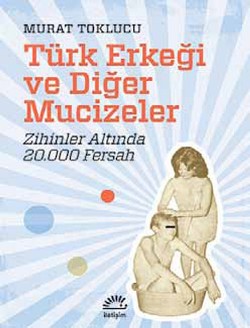 Türk Erkeği ve Diğer Mucizeler: Zihinler Altında 20.000 Fersah