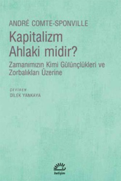 Kapitalizm Ahlaki midir?: Zamanımızın Kimi Gülünçlükleri ve Zorbalıkları Üzerine