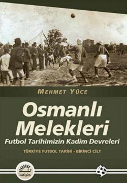 Osmanlı Melekleri: Futbol Tarihimizin Kadim Devreleri Türkiye Futbol Tarihi 1.Cilt