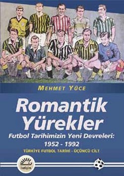 Romantik Yürekler: Futbol Tarihimizin Yeni Devreleri (1952-1992) Türkiye Futbol Tarihi 3.Cilt