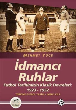 İdmancı Ruhlar: Futbol Tarihimizin Klasik Devreleri (1923-1952) Türkiye Futbol Tarihi 2.Cilt