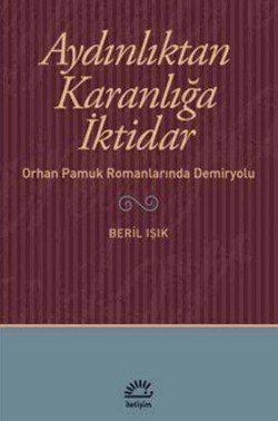 Aydınlıktan Karanlığa İktidar: Orhan Pamuk Romanlarında Demiryolu