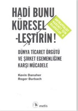 Hadi Bunu Küresel-leştirin! Dünya Ticaret Örgütü ve Şirket Egemenliğine Karşı Mücadele(Antikapitalist Hareket İçin Kılavuzlar 9)