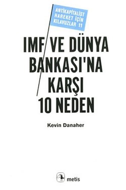 IMF ve Dünya Bankası'na Karşı 10 Neden (Antikapitalist Hareket İçin Kılavuzlar 11)