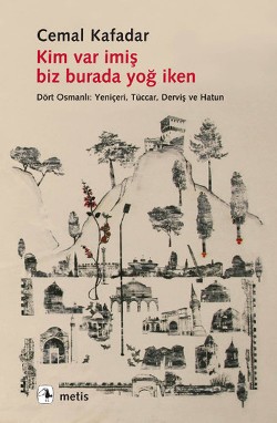 Kim Var İmiş Biz Burada Yoğ İken - Dört Osmanlı: Yeniçeri, Tüccar, Derviş ve Hatun