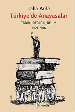 Türkiye'de Anayasalar: Tarih, İdeoloji, Rejim 1921-2016