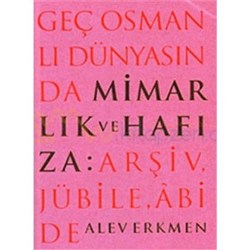 Geç Osmanlı Dünyasında Mimarlık ve Hafıza: Arşiv, Jübile, Abide