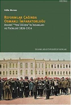 Reformlar Çağında Osmanlı İmparatorluğu: Askeri Yeni Düzen'in İnsanları ve Fikirleri 1826-1914