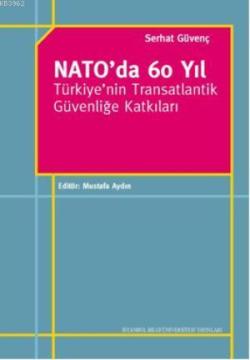 Nato'da 60 Yıl Türkiye'nin Transatlantik Güvenliğe Katkıları