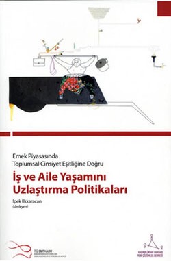 İş ve Aile Yaşamını Uzlaştırma Politikaları: Emek Piyasasında Toplumsal Cinsiyet Eşitliğine Doğru