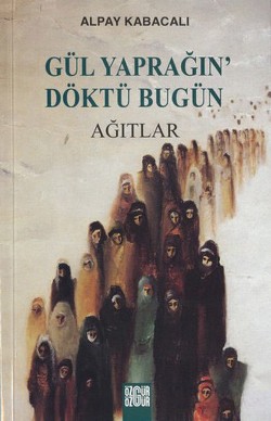 Gül Yaprağın'Döktü Bugün: Ağıtlar