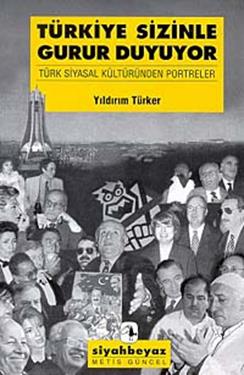 Türkiye Sizinle Gurur Duyuyor: Türk Siyasal Kültüründen Portreler