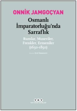 Osmanlı İmparatorluğu’nda Sarraflık Rumlar Museviler Frenkler Ermeniler (1650-1850)