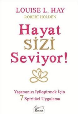 Hayat Sizi Seviyor! (Yaşamınızı İyileştirmek İçin 7 Spiritüel Uygulama)