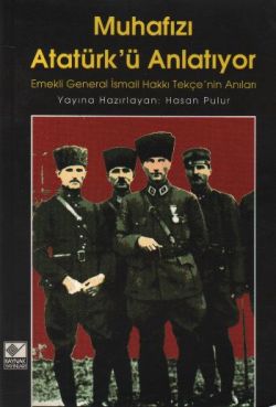 Muhafızı Atatürk’ü Anlatıyor Emekli General İsmail Hakkı Tekçe’nin Anıları