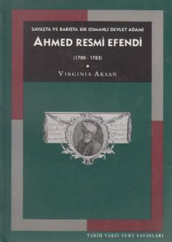 Savaşta ve Barışta Bir Osmanlı Devlet Adamı Ahmed Resmi Efendi (1700-1783)