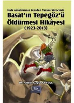 Halk Anlatılarının  Yeniden Yazımı Sürecinde Basat’ın Tepegöz’ü Öldürmesi Hikayesi (1923-2013)