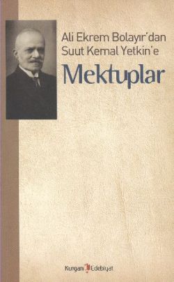 Ali Ekrem Bolayır’dan Suut Kemal Yetkin’e Mektuplar