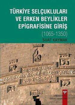 Türkiye Selçukluları ve Erken Beylikler Epigrafisine Giriş (1065-1350)