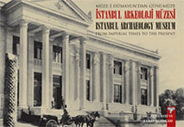 Müze-i Hümayun’dan Günümüze İstanbul Arkeoloji Müzesi - From Imperial Times To The Present İstanbul Archaeology Museum