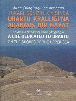 Altan Çilingiroğlu’na Armağan Yukarı Denizin Kıyısında Urartu Krallığı’na Adanmış Bir Hayat