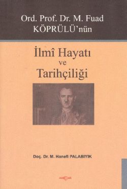 Ord. Prof. Dr. M. Fuad Köprülü’nün İlmi Hayatı ve Tarihçiliği