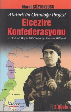 Atatürk'ün Ortadoğu Projesi Elcezire Konfederasyonu ve Özdemir Bey'in Filistin - Suriye Kuvva-i Milliyesi