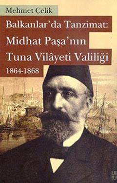 Balkanlarda Tanzimat: Midhat Paşa’nın Tuna Vilayeti Valiliği 1864- 1868