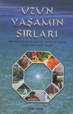 Uzun Yaşamın Sırları 100 Yaşınıza Kadar Sağlıklı, Mutlu ve Enerjik Yaşamanın Basit Sırları