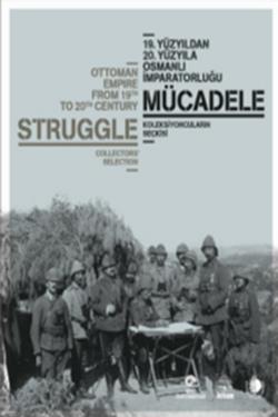 19. Yüzyıldan 20. Yüzyıla Osmanlı İmparatorluğu : Mücadele - Koleksiyoncuların Seçkisi