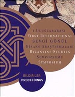 1. Uluslararası Sevgi Gönül Bizans Araştırmaları Sempozyumu: Bildiriler / First International  Byzantine Studies Symposium: Proc