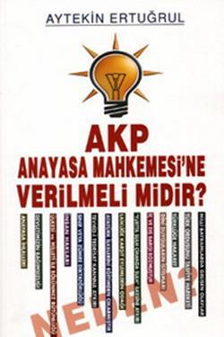 AKP Anayasa Mahkemesi’ne Verilmeli Midir? Neden?